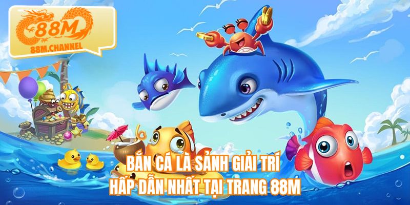 Bắn cá là sảnh giải trí hấp dẫn nhất tại trang 88M