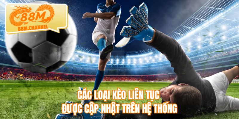 Các loại kèo liên tục được cập nhật trên hệ thống