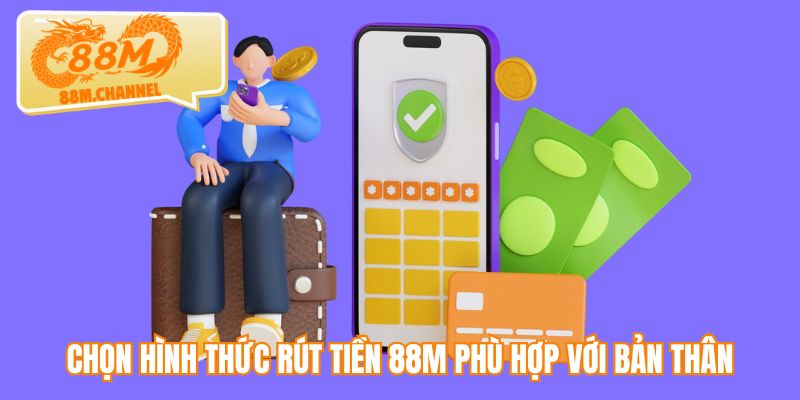 Chọn hình thức rút tiền 88M phù hợp với bản thân