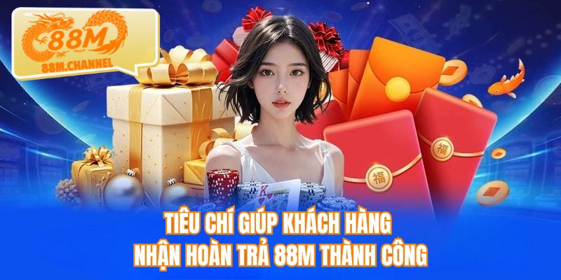 Tiêu chí giúp khách hàng nhận hoàn trả 88M thành công